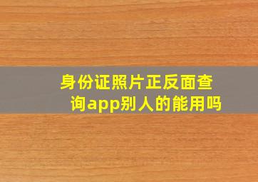 身份证照片正反面查询app别人的能用吗