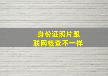 身份证照片跟联网核查不一样