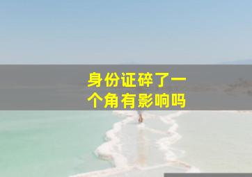 身份证碎了一个角有影响吗