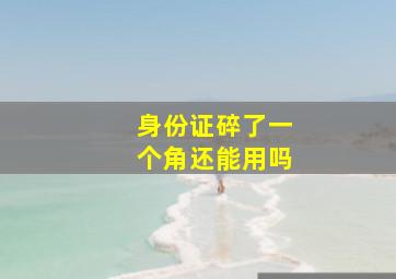 身份证碎了一个角还能用吗