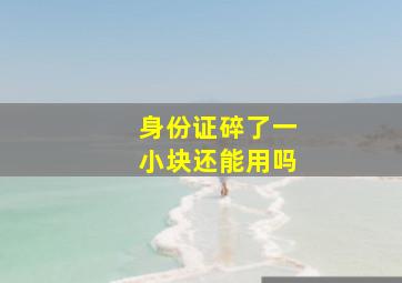 身份证碎了一小块还能用吗