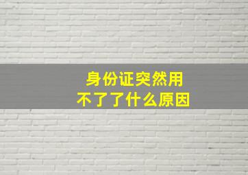 身份证突然用不了了什么原因