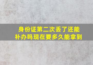 身份证第二次丢了还能补办吗现在要多久能拿到