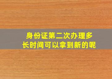 身份证第二次办理多长时间可以拿到新的呢