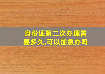 身份证第二次办理需要多久,可以加急办吗