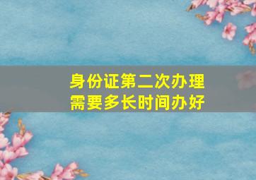 身份证第二次办理需要多长时间办好