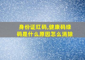 身份证红码,健康码绿码是什么原因怎么消除