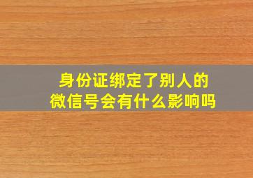 身份证绑定了别人的微信号会有什么影响吗