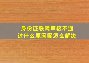 身份证联网审核不通过什么原因呢怎么解决