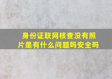 身份证联网核查没有照片是有什么问题吗安全吗