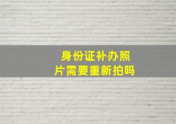 身份证补办照片需要重新拍吗