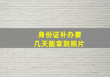 身份证补办要几天能拿到照片