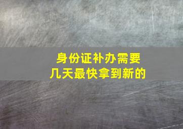 身份证补办需要几天最快拿到新的