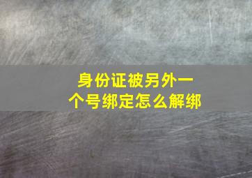 身份证被另外一个号绑定怎么解绑