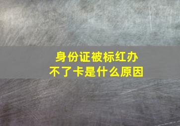 身份证被标红办不了卡是什么原因