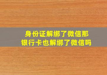 身份证解绑了微信那银行卡也解绑了微信吗