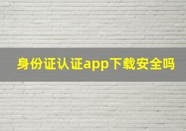 身份证认证app下载安全吗