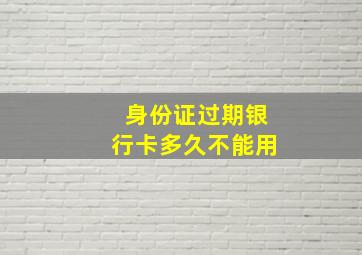 身份证过期银行卡多久不能用