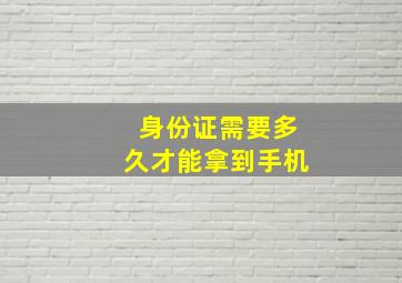 身份证需要多久才能拿到手机