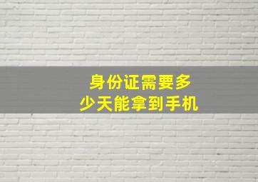 身份证需要多少天能拿到手机