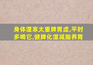 身体湿寒太重脾胃虚,平时多喝它,健脾化湿减脂养胃