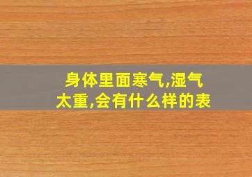 身体里面寒气,湿气太重,会有什么样的表