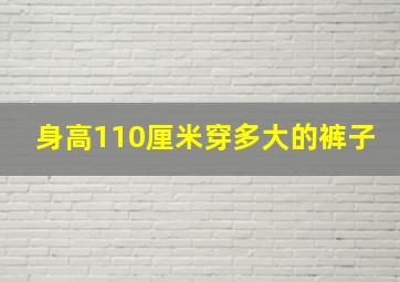 身高110厘米穿多大的裤子