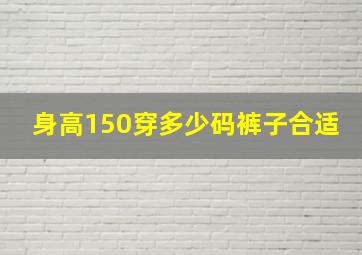 身高150穿多少码裤子合适