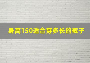 身高150适合穿多长的裤子