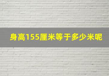 身高155厘米等于多少米呢