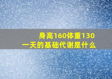 身高160体重130一天的基础代谢是什么