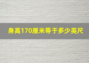 身高170厘米等于多少英尺