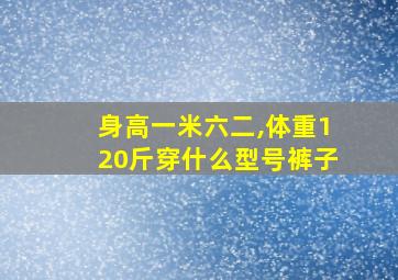 身高一米六二,体重120斤穿什么型号裤子