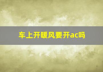 车上开暖风要开ac吗