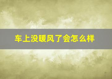 车上没暖风了会怎么样