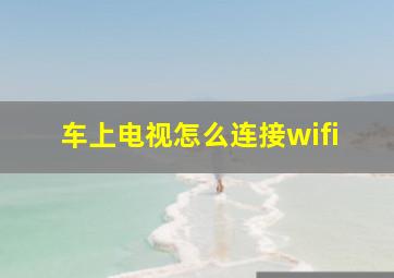 车上电视怎么连接wifi