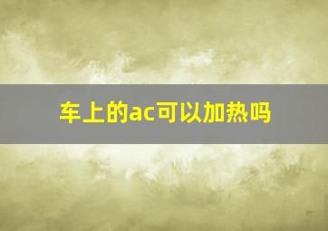 车上的ac可以加热吗