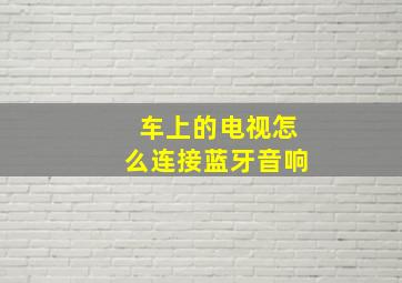 车上的电视怎么连接蓝牙音响