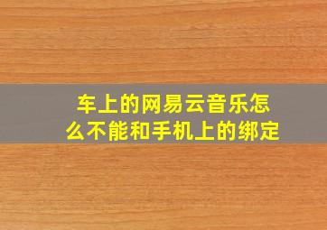 车上的网易云音乐怎么不能和手机上的绑定