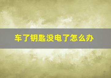 车了钥匙没电了怎么办