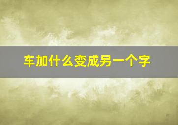 车加什么变成另一个字