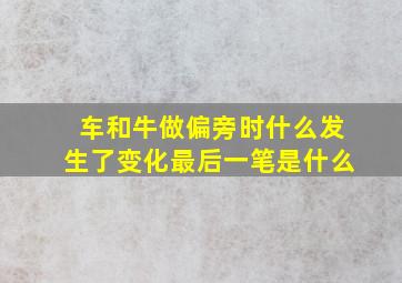 车和牛做偏旁时什么发生了变化最后一笔是什么