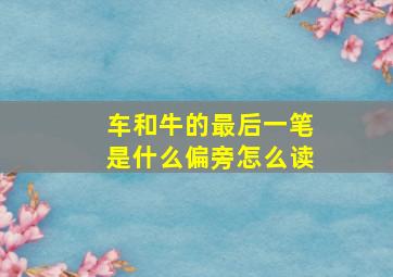 车和牛的最后一笔是什么偏旁怎么读