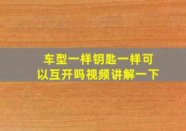 车型一样钥匙一样可以互开吗视频讲解一下