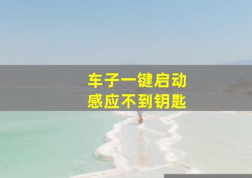 车子一键启动感应不到钥匙