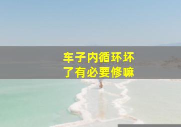 车子内循环坏了有必要修嘛