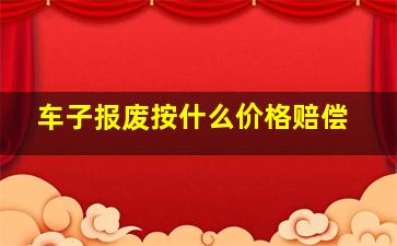 车子报废按什么价格赔偿