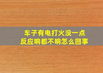 车子有电打火没一点反应响都不响怎么回事