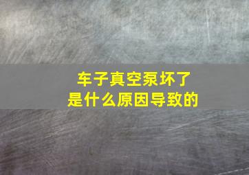 车子真空泵坏了是什么原因导致的