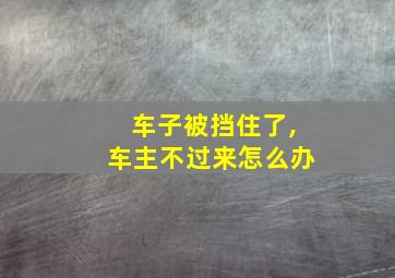 车子被挡住了,车主不过来怎么办